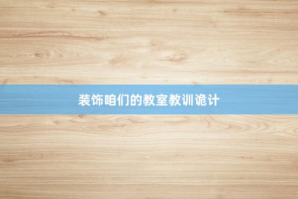 装饰咱们的教室教训诡计