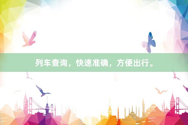列车查询，快速准确，方便出行。
