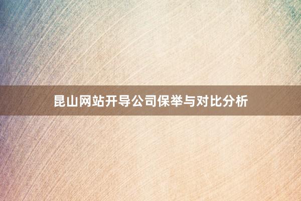 昆山网站开导公司保举与对比分析