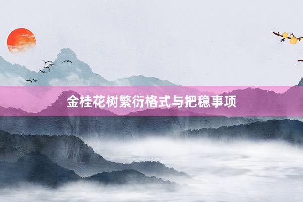 金桂花树繁衍格式与把稳事项