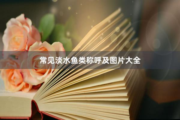 常见淡水鱼类称呼及图片大全