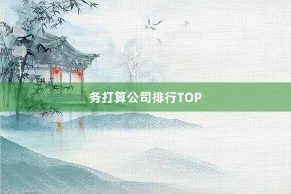务打算公司排行TOP